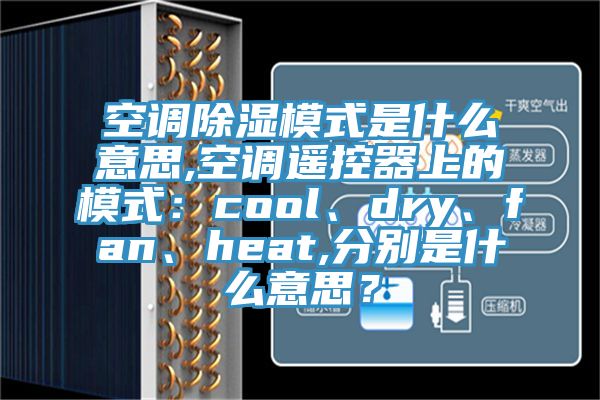 空調除濕模式是什么意思,空調遙控器上的模式：cool、dry、fan、heat,分別是什么意思？
