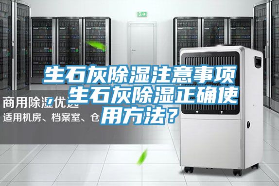 生石灰除濕注意事項,生石灰除濕正確使用方法?