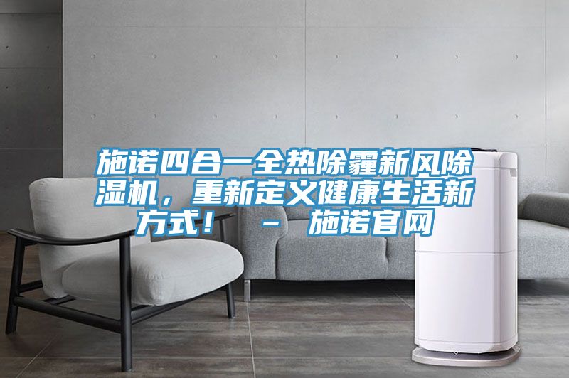 施諾四合一全熱除霾新風除濕機,重新定義健康生活新方式! – 施諾官網