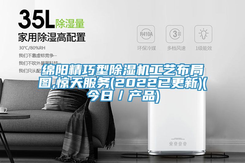 綿陽精巧型除濕機(jī)工藝布局圖,驚天服務(wù)(2022已更新)(今日/產(chǎn)品)