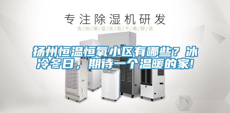 揚州恒溫恒氧小區有哪些？冰冷冬日，期待一個溫暖的家!