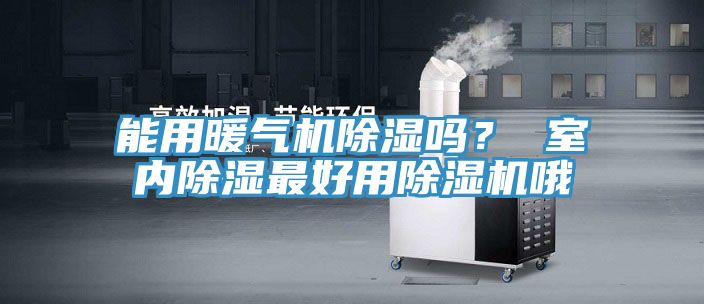 能用暖氣機除濕嗎? 室內除濕最好用除濕機哦