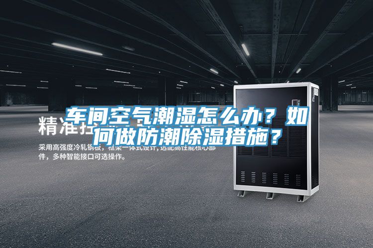 車間空氣潮濕怎么辦？如何做防潮除濕措施？