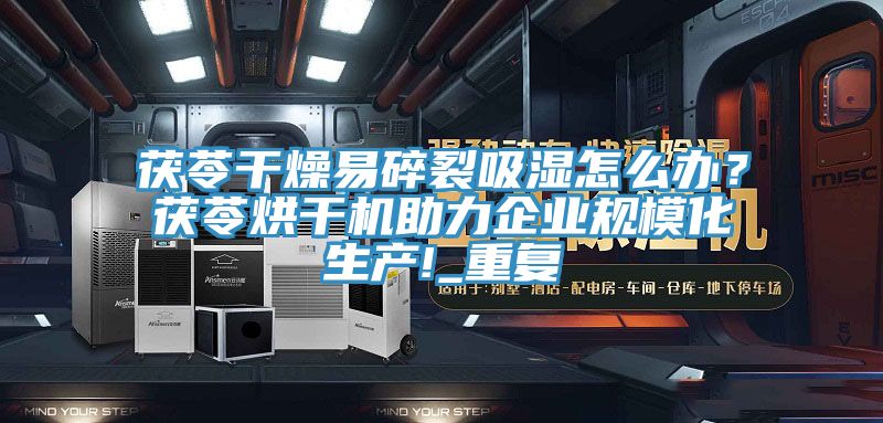 茯苓干燥易碎裂吸濕怎么辦?茯苓烘干機助力企業(yè)規(guī)模化生產(chǎn)!_重復(fù)