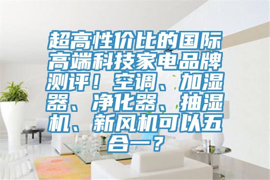 超高性價比的國際高端科技家電品牌測評！空調(diào)、加濕器、凈化器、抽濕機(jī)、新風(fēng)機(jī)可以五合一？