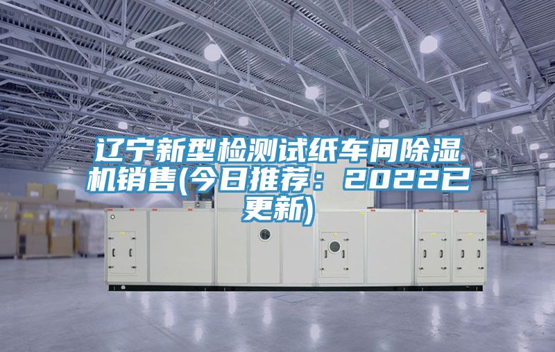 遼寧新型檢測試紙車間除濕機銷售(今日推薦:2022已更新)