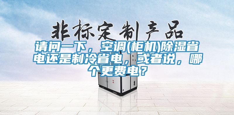 請問一下，空調(柜機)除濕省電還是制冷省電，或者說，哪個更費電？