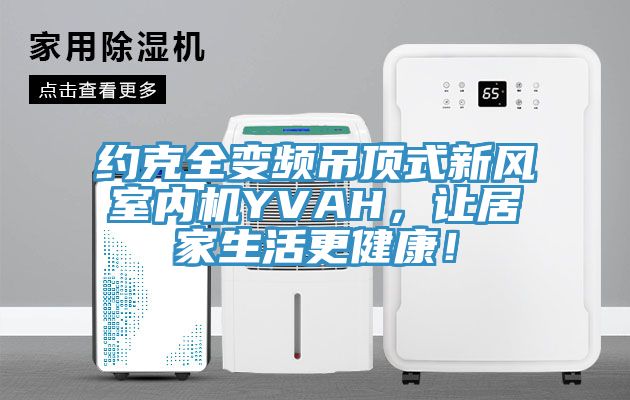 約克全變頻吊頂式新風室內機YVAH，讓居家生活更健康！