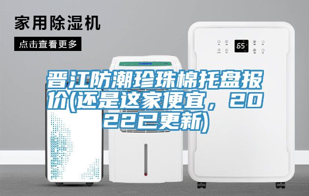 晉江防潮珍珠棉托盤報價(還是這家便宜,2022已更新)