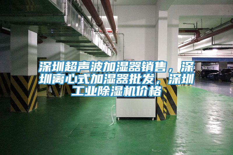 深圳超聲波加濕器銷售，深圳離心式加濕器批發，深圳工業除濕機價格