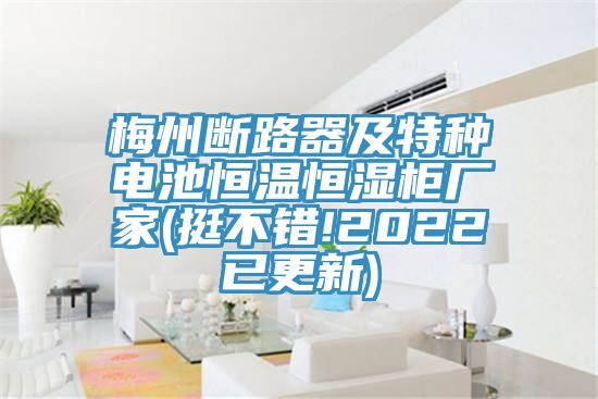 梅州斷路器及特種電池恒溫恒濕柜廠(chǎng)家(挺不錯(cuò)!2022已更新)