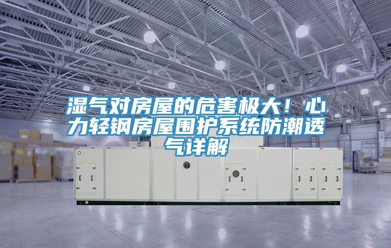 濕氣對(duì)房屋的危害極大!心力輕鋼房屋圍護(hù)系統(tǒng)防潮透氣詳解