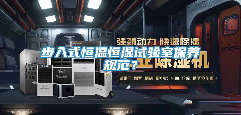 步入式恒溫恒濕試驗室保養規范？