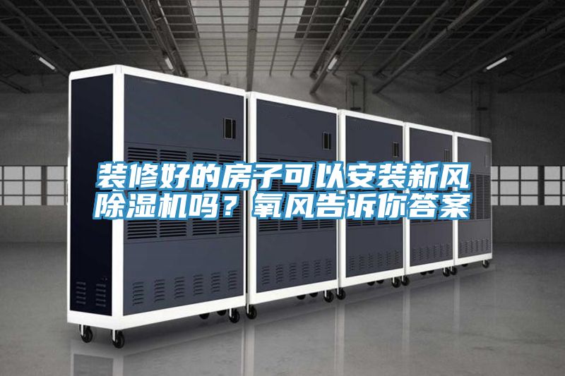 裝修好的房子可以安裝新風(fēng)除濕機(jī)嗎?氧風(fēng)告訴你答案