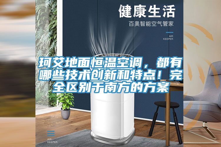珂艾地面恒溫空調，都有哪些技術創新和特點！完全區別于南方的方案