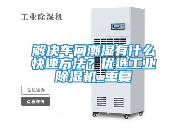 解決車間潮濕有什么快速方法?優選工業除濕機_重復