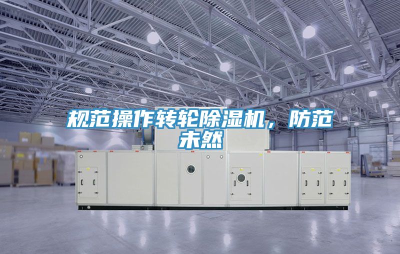 規(guī)范操作轉(zhuǎn)輪除濕機(jī),防范未然