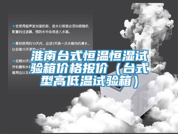 淮南臺(tái)式恒溫恒濕試驗(yàn)箱價(jià)格報(bào)價(jià)(臺(tái)式型高低溫試驗(yàn)箱)