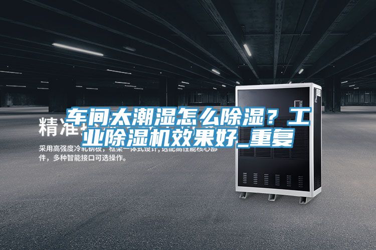 車間太潮濕怎么除濕？工業除濕機效果好_重復