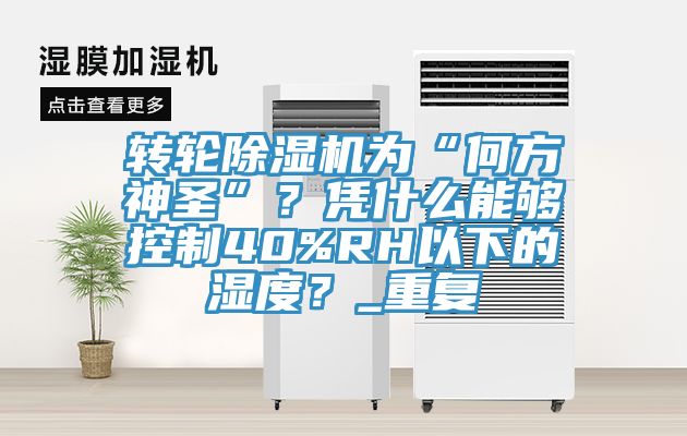 轉輪除濕機為“何方神圣”？憑什么能夠控制40%RH以下的濕度？_重復